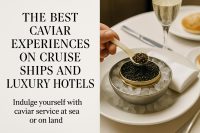 The Best Caviar Experiences on Cruise Ships and Luxury Hotels