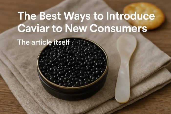 The Best Ways to Introduce Caviar to New Consumers