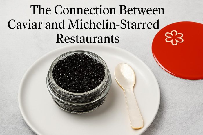 The Connection Between Caviar and Michelin-Starred Restaurants